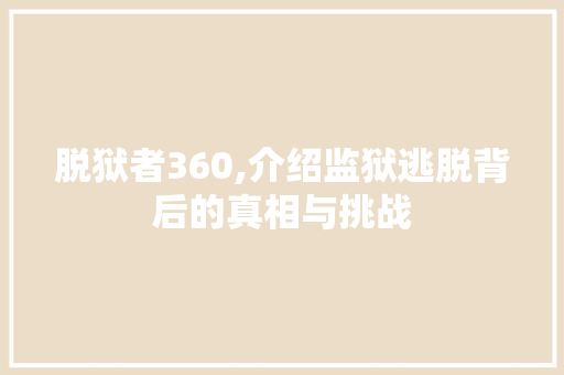 脱狱者360,介绍监狱逃脱背后的真相与挑战