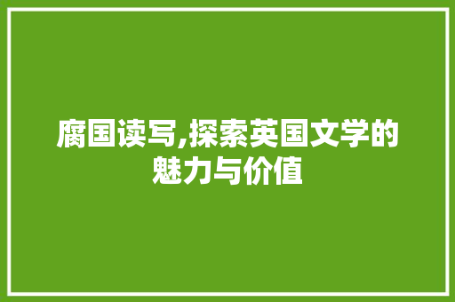 腐国读写,探索英国文学的魅力与价值