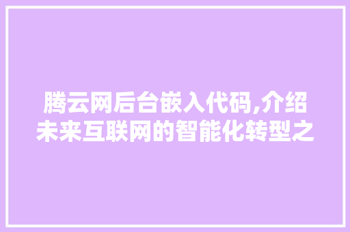 腾云网后台嵌入代码,介绍未来互联网的智能化转型之路