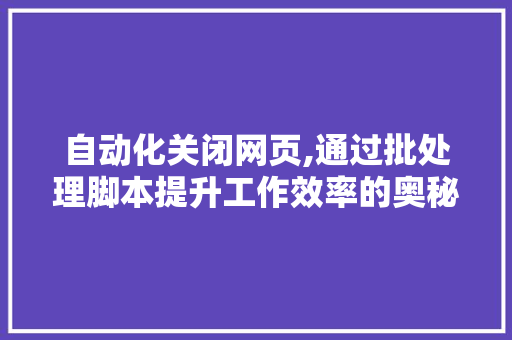 自动化关闭网页,通过批处理脚本提升工作效率的奥秘