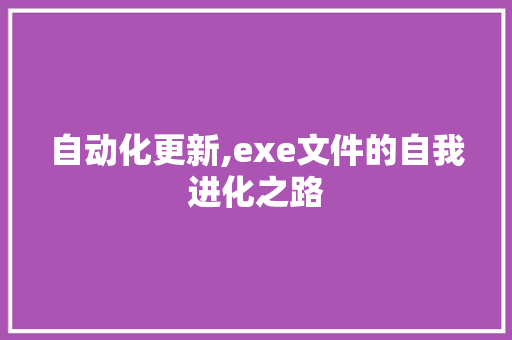 自动化更新,exe文件的自我进化之路