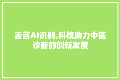 舌苔AI识别,科技助力中医诊断的创新发展