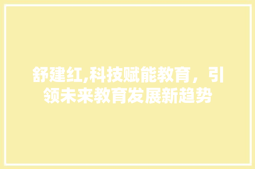 舒建红,科技赋能教育，引领未来教育发展新趋势