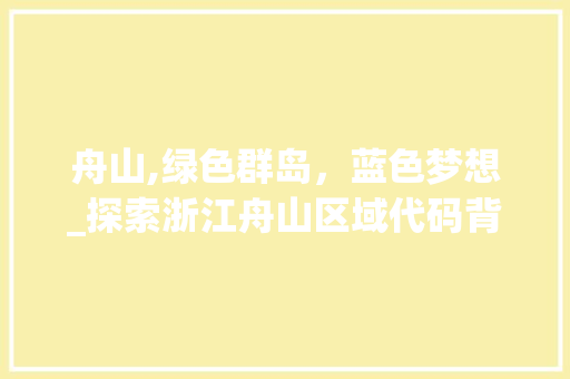 舟山,绿色群岛，蓝色梦想_探索浙江舟山区域代码背后的故事