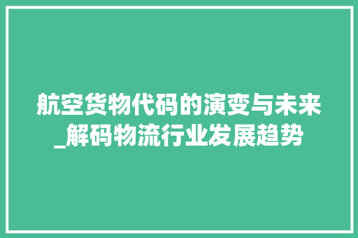 航空货物代码的演变与未来_解码物流行业发展趋势