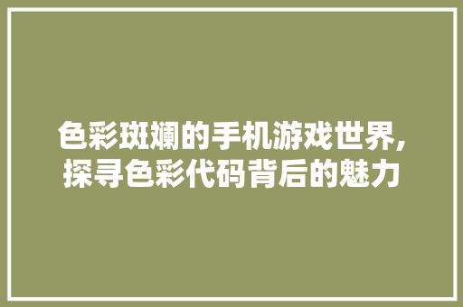 色彩斑斓的手机游戏世界,探寻色彩代码背后的魅力