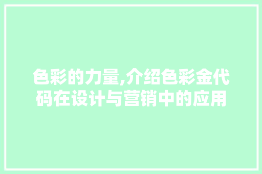 色彩的力量,介绍色彩金代码在设计与营销中的应用