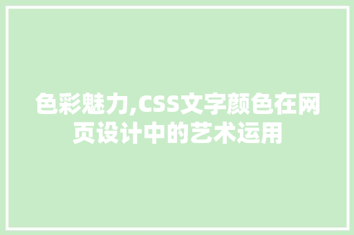 色彩魅力,CSS文字颜色在网页设计中的艺术运用