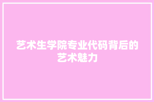 艺术生学院专业代码背后的艺术魅力