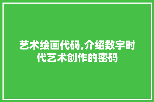 艺术绘画代码,介绍数字时代艺术创作的密码