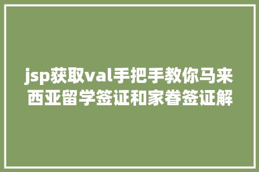 jsp获取val手把手教你马来西亚留学签证和家眷签证解决