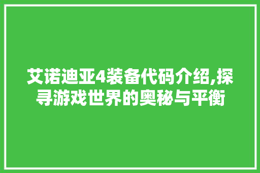 艾诺迪亚4装备代码介绍,探寻游戏世界的奥秘与平衡