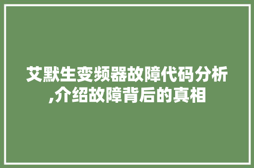 艾默生变频器故障代码分析,介绍故障背后的真相