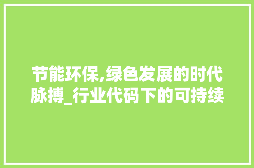 节能环保,绿色发展的时代脉搏_行业代码下的可持续发展之路