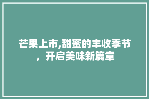 芒果上市,甜蜜的丰收季节，开启美味新篇章