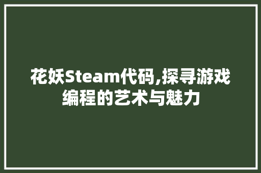 花妖Steam代码,探寻游戏编程的艺术与魅力