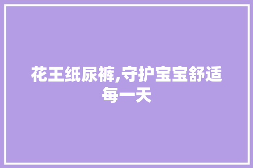 花王纸尿裤,守护宝宝舒适每一天