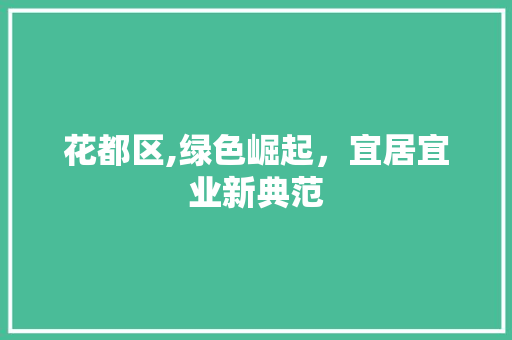 花都区,绿色崛起，宜居宜业新典范