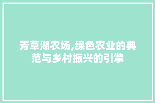 芳草湖农场,绿色农业的典范与乡村振兴的引擎