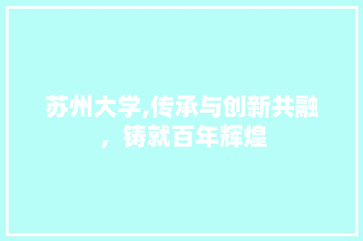 苏州大学,传承与创新共融，铸就百年辉煌