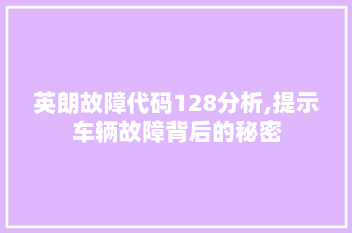 英朗故障代码128分析,提示车辆故障背后的秘密