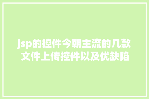 jsp的控件今朝主流的几款文件上传控件以及优缺陷 Java