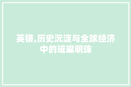 英镑,历史沉淀与全球经济中的璀璨明珠