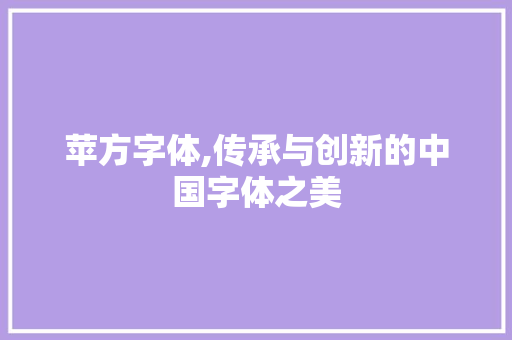 苹方字体,传承与创新的中国字体之美