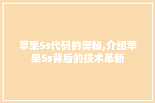 苹果5s代码的奥秘,介绍苹果5s背后的技术革新