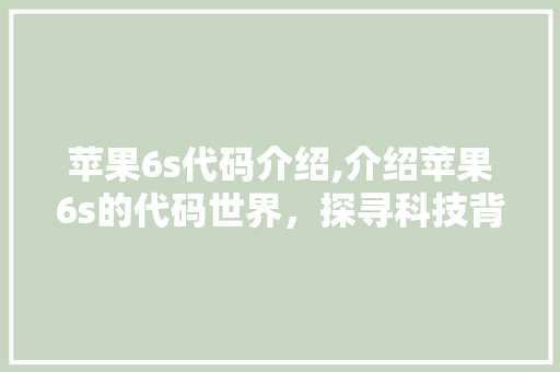 苹果6s代码介绍,介绍苹果6s的代码世界，探寻科技背后的奥秘