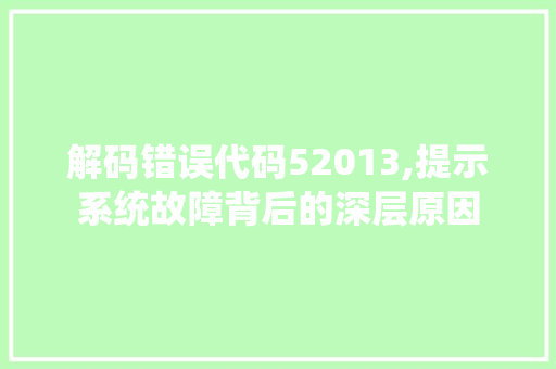 解码错误代码52013,提示系统故障背后的深层原因