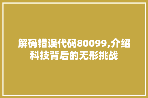 解码错误代码80099,介绍科技背后的无形挑战 Bootstrap