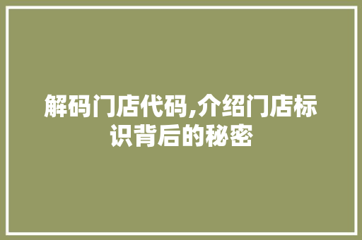 解码门店代码,介绍门店标识背后的秘密