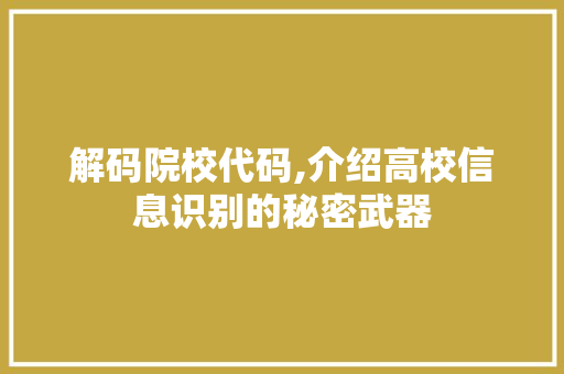 解码院校代码,介绍高校信息识别的秘密武器