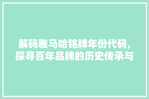 解码雅马哈铭牌年份代码,探寻百年品牌的历史传承与创新