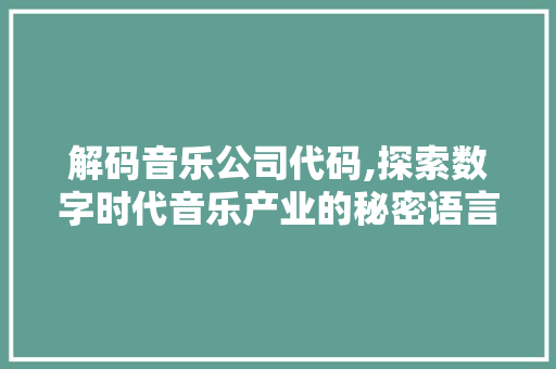 解码音乐公司代码,探索数字时代音乐产业的秘密语言