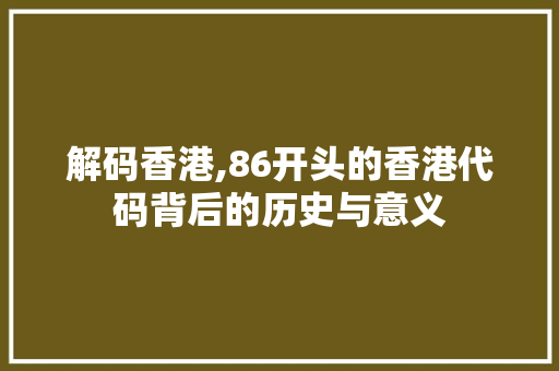 解码香港,86开头的香港代码背后的历史与意义