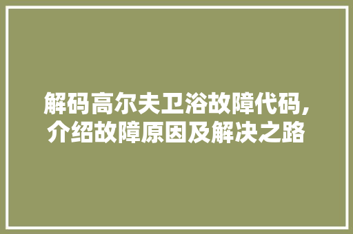 解码高尔夫卫浴故障代码,介绍故障原因及解决之路