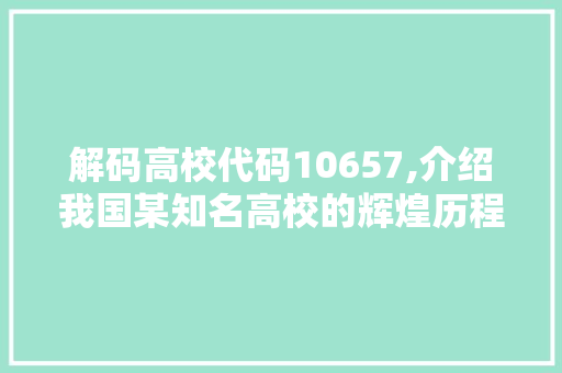 解码高校代码10657,介绍我国某知名高校的辉煌历程与未来发展