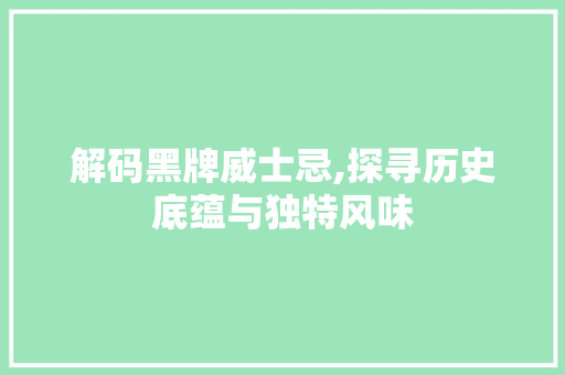 解码黑牌威士忌,探寻历史底蕴与独特风味