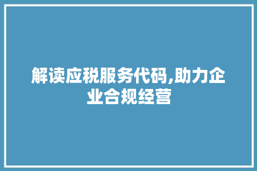 解读应税服务代码,助力企业合规经营