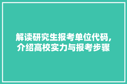 解读研究生报考单位代码,介绍高校实力与报考步骤