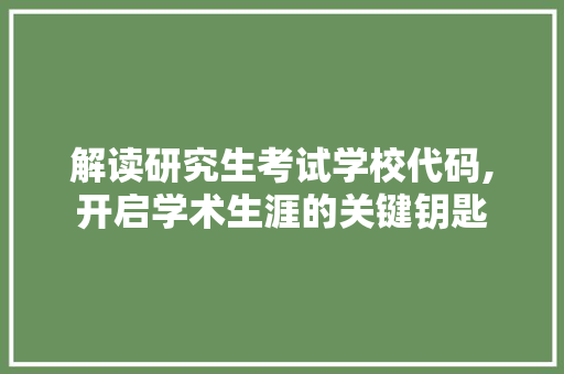 解读研究生考试学校代码,开启学术生涯的关键钥匙