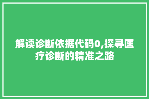 解读诊断依据代码0,探寻医疗诊断的精准之路