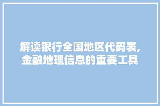 解读银行全国地区代码表,金融地理信息的重要工具