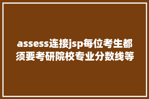 assess连接jsp每位考生都须要考研院校专业分数线等查询