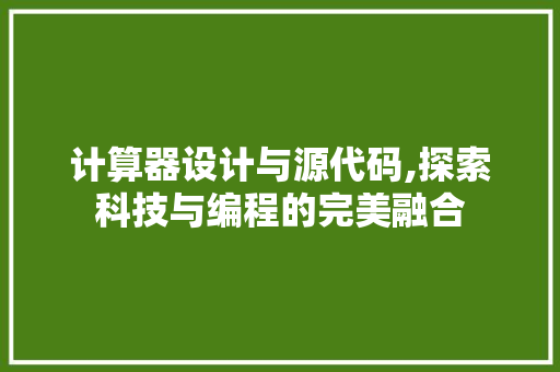 计算器设计与源代码,探索科技与编程的完美融合