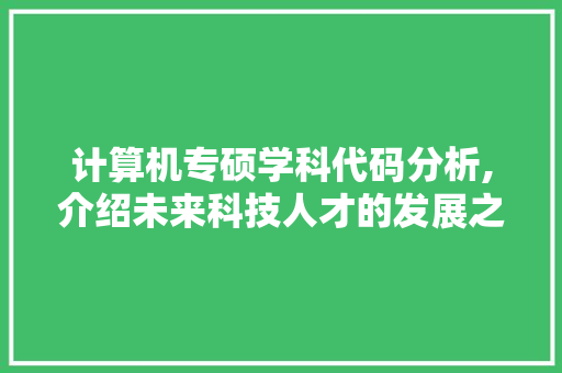 计算机专硕学科代码分析,介绍未来科技人才的发展之路