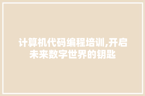 计算机代码编程培训,开启未来数字世界的钥匙