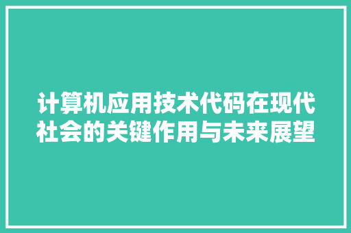 计算机应用技术代码在现代社会的关键作用与未来展望